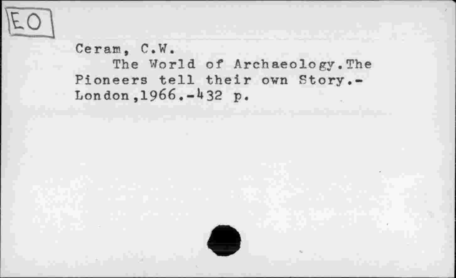 ﻿Ceram, C.W.
The World of Archaeology. The Pioneers tell their own Story.-London ,1966.32 p.